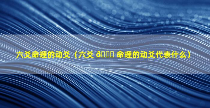 六爻命理的动爻（六爻 🕊 命理的动爻代表什么）